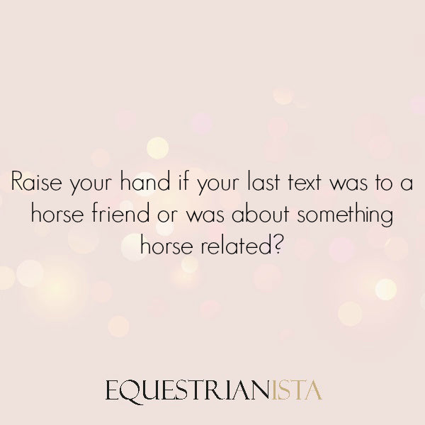 Was your last text to a horse friend or something horse related?